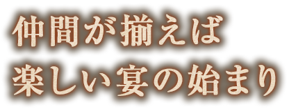 仲間が揃えば楽しい宴の始まり