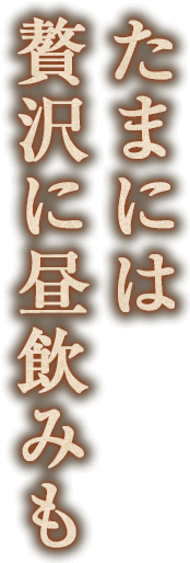 たまには贅沢に昼飲みも