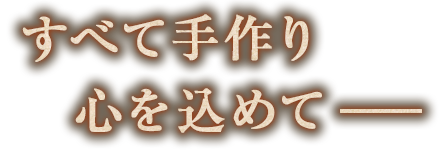 すべて手作り心を込めて―