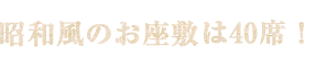 昭和風のお座敷は40席！